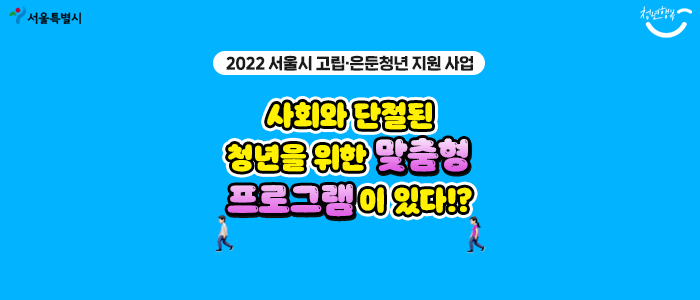  [2022 서울시 고립·은둔청년 지원 사업] 사회와 단절된 청년을 위한 맞춤형 프로그램이 있다!?
