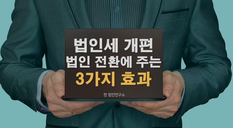  법인세 개편! 법인전환에 주는 3가지 효과