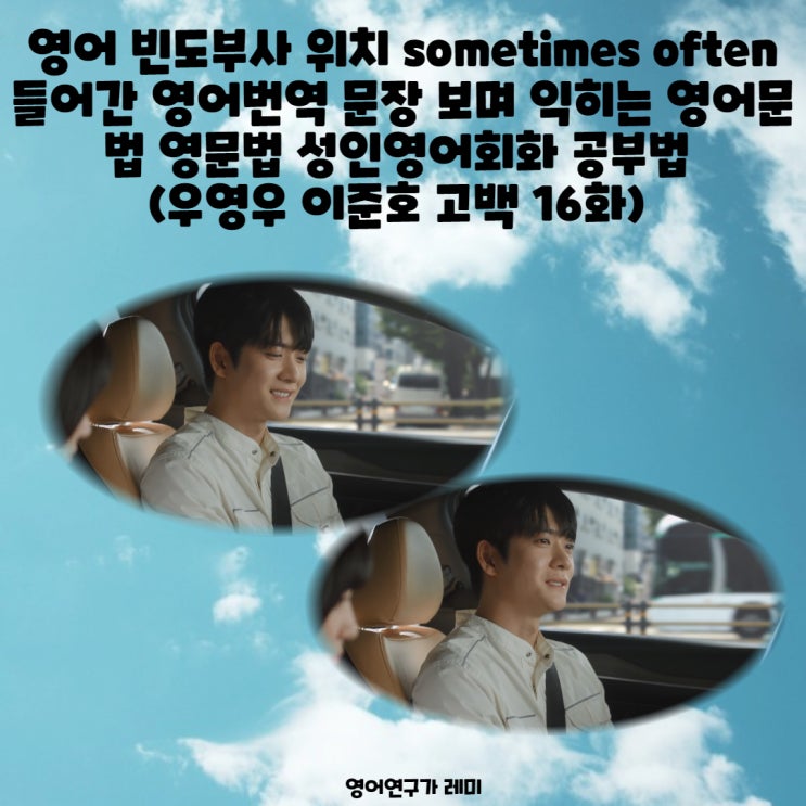영어 빈도부사 위치 sometimes often 들어간 영어번역 문장 보며 익히는 영어문법 영문법 성인영어회화 공부법 (우영우 이준호 고백 16화) 영어 빈도부사 위치 sometimes often 들어간 영어번역 문장 보며 익히는 영어문법 영문법 성인영어회화 공부법 (우영우 이준호 고백 16화)