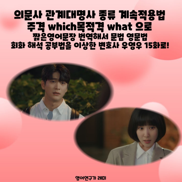 의문사 관계대명사 종류 계속적용법 주격 which목적격 what 으로 짧은영어문장 번역해서 문법 영문법 회화 독해 공부법을 이상한 변호사 우영우 15화로! 의문사 관계대명사 종류 계속적용법 주격 which목적격 what 으로 짧은영어문장 번역해서 문법 영문법 회화 독해 공부법을 이상한 변호사 우영우 15화로!