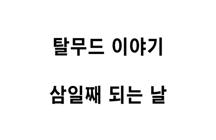  [탈무드 이야기] 삼일째 되는 날