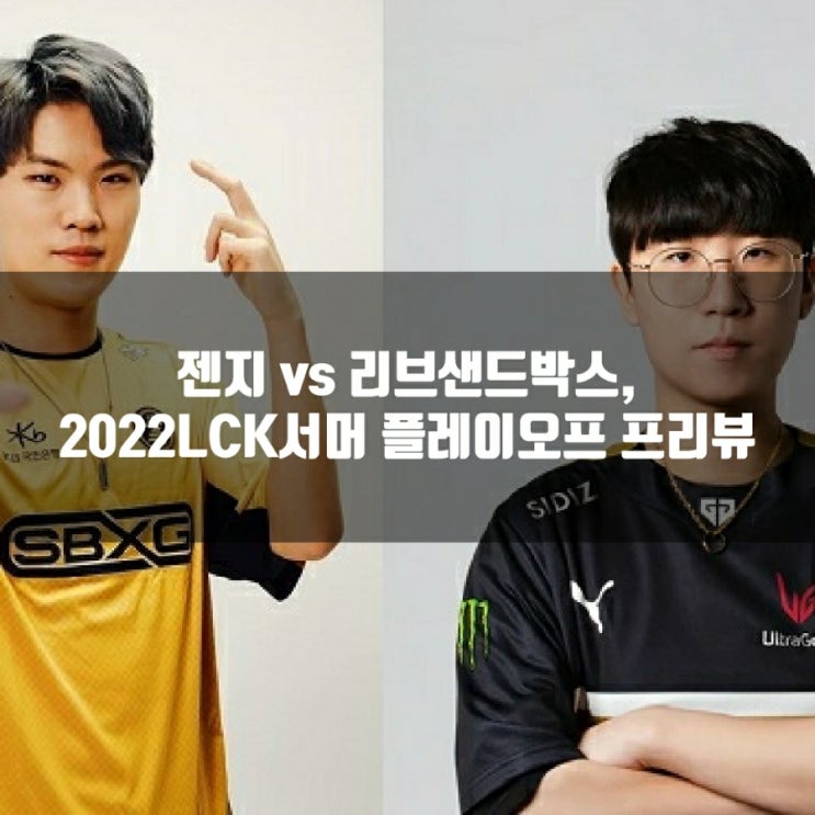 2022년 8월 20일 젠지 리브 샌드박스, LCK플레이오프 프리뷰 2022년 8월 20일 젠지 리브 샌드박스, LCK플레이오프 프리뷰