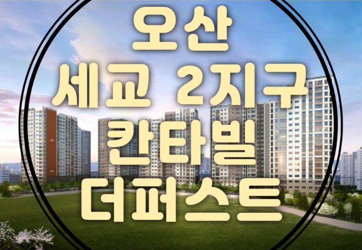  오산 세교2지구 A10블록 칸타빌 더퍼스트 분양가 청약조건 모델하우스