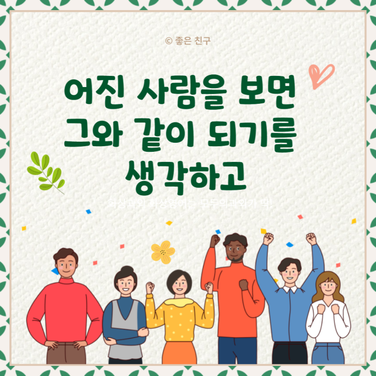 어진 사람을 보면 그와 같이 되기를 생각하고, 어질지 않은 사람을 보면 속으로 스스로 반성하라.