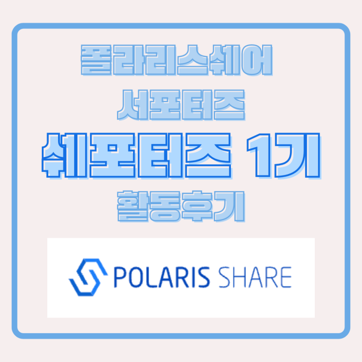  [폴라리스쉐어_쉐포터즈1기_#4] 쉐포터즈1기 활동 후기!