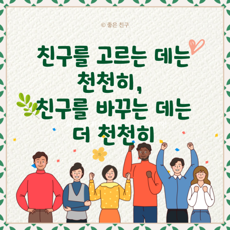  친구를 고르는 데는 천천히, 친구를 바꾸는 데는 더 천천히