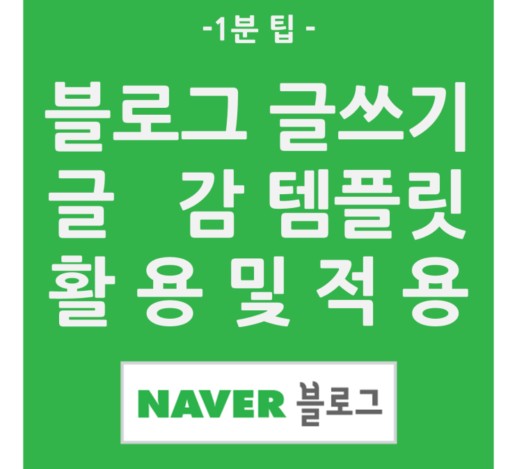  네이버 블로그 글쓰기 글 감, 템플릿 활용 및 적용법