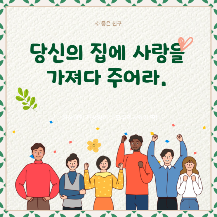  당신의 집에 사랑을 가져다 주어라. 가정이야말로 우리의 사랑이 시작되는 곳