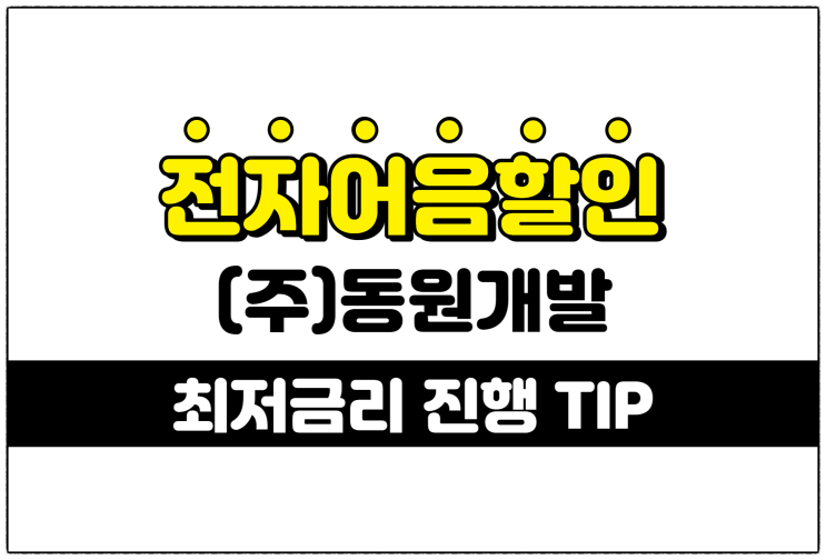  [(주)동원개발 발행 외] 최저의 전자어음할인이자로 빠른 시간안에 신청하려면?