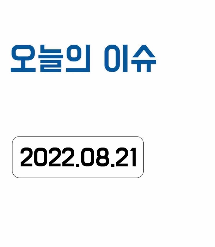  [오늘의 이슈] 2022년 8월 21일 오늘의 이슈