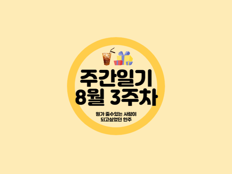  8월 3주차 뭔가 줄 수 있는 사람이 되고 싶었던 한주