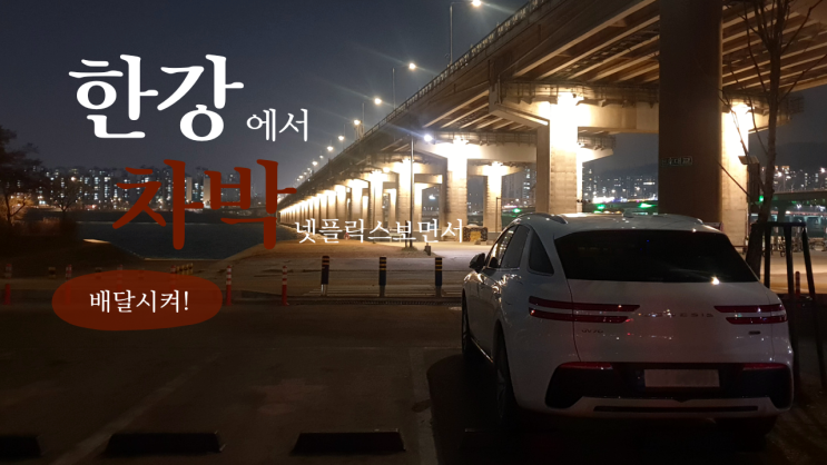  [리뷰] gv70 한강에서 차박하면서 넷플릭스 보면서 롯데리아 햄버거 배달 내돈내산