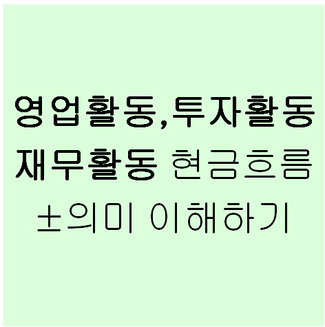  기업 현금흐름 ±의 의미 이해하기(영업활동, 투자활동, 재무활동)