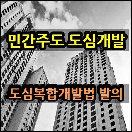  민간 주도 도심복합사업을 위한 도심복합개발법이 국민의힘에서 발의되었네요.