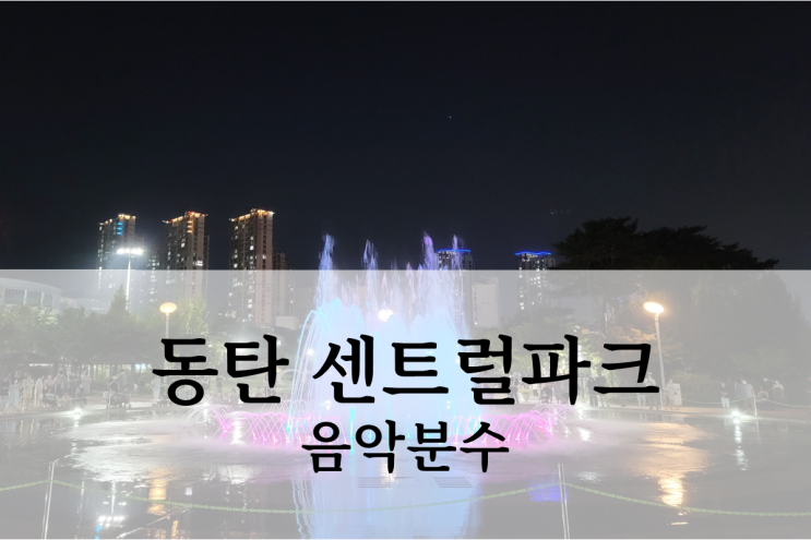  동탄 아이와 가볼만한 곳 센트럴파크 음악분수 후기