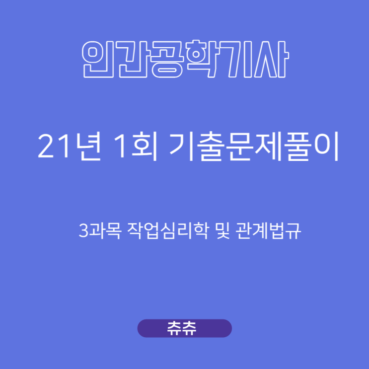 인간공학기사 필기 21년1회 작업심리학및관계법규 기출문제풀이 인간공학기사 필기 21년1회 작업심리학및관계법규 기출문제풀이