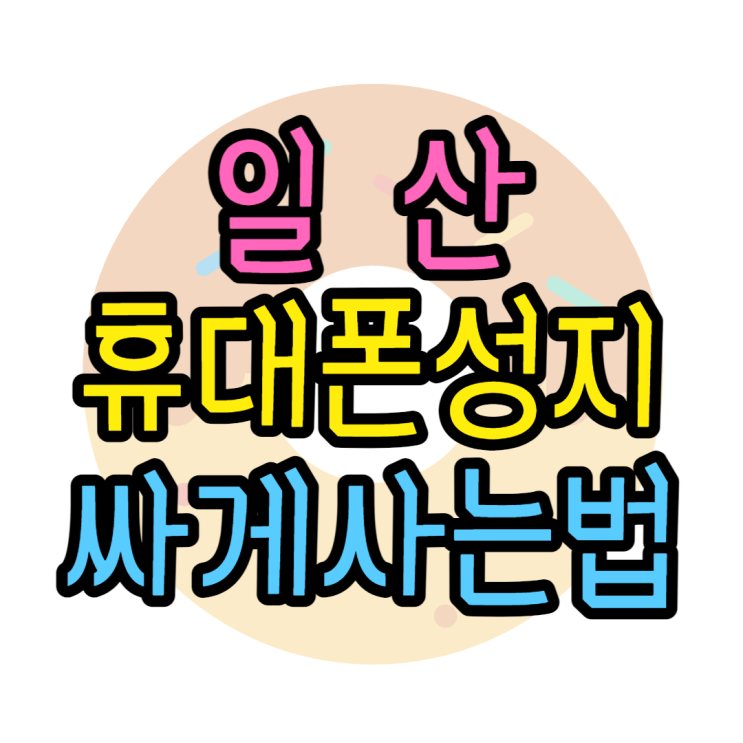 일산 휴대폰 성지 최저가 휴대폰 가격 보는법 일산 휴대폰 성지 최저가 휴대폰 가격 보는법