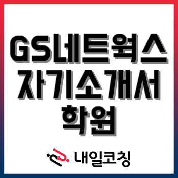 [GS네트웍스 자소서학원] 2022년 하반기 신입사원 공개채용 자기소개서 3시간 완성!