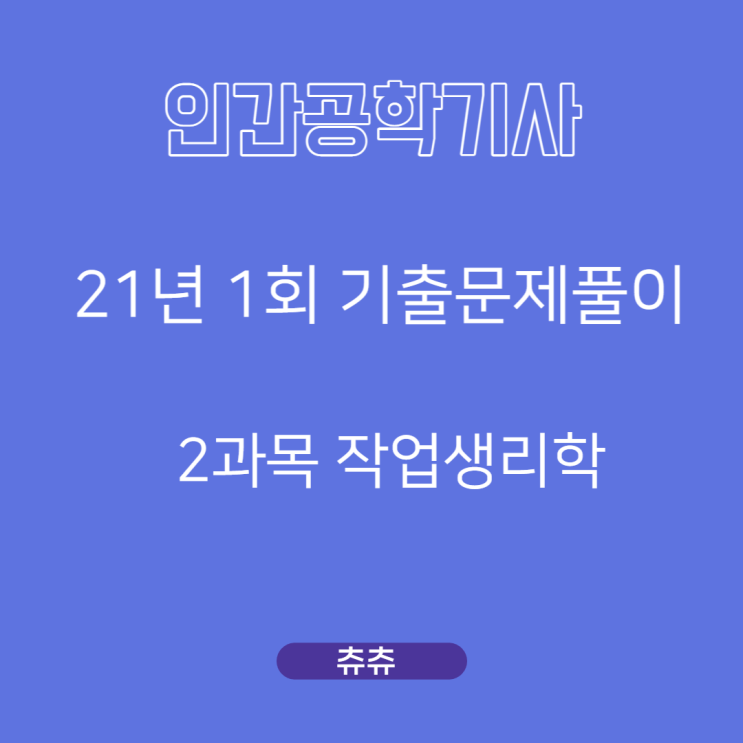 인간공학기사 필기 21년1회 작업생리학 기출문제풀이 인간공학기사 필기 21년1회 작업생리학 기출문제풀이