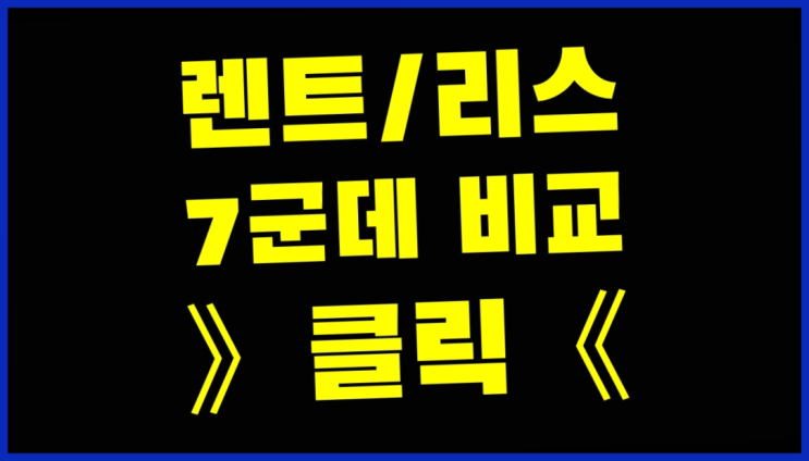  신차구입 ? 장기렌트카 빠른출고 7개사 통합비교 정말 좋습니다요~