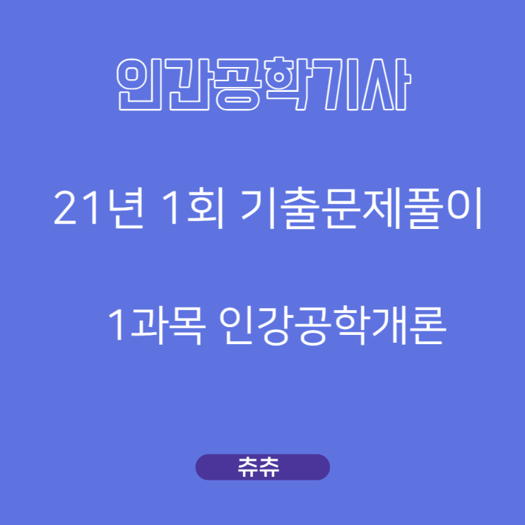 인간공학기사 필기 21년1회 인간공학개론 기출문제풀이 인간공학기사 필기 21년1회 인간공학개론 기출문제풀이