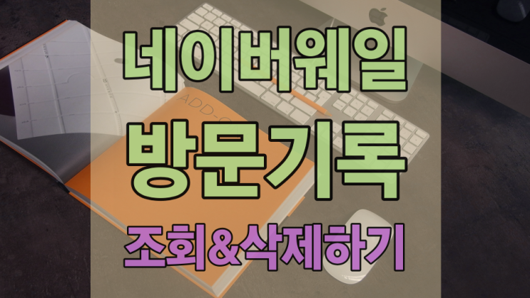  네이버 웨일 방문 기록 조회 및 쿠키 삭제하려면 이렇게!