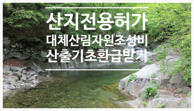  [산림토목]산지전용허가, 대체산림자원조성비, 정의 및 납부(feat 연재 5-1)