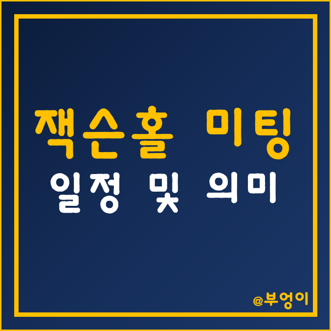미국 잭슨홀 미팅 일정 및 의미 (파월 의장 연설 날짜/시간) 미국 잭슨홀 미팅 일정 및 의미 (파월 의장 연설 날짜/시간)