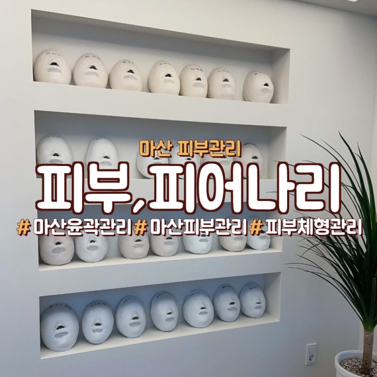  마산 피부관리, 윤곽관리 맛집 <피부,피어나리>