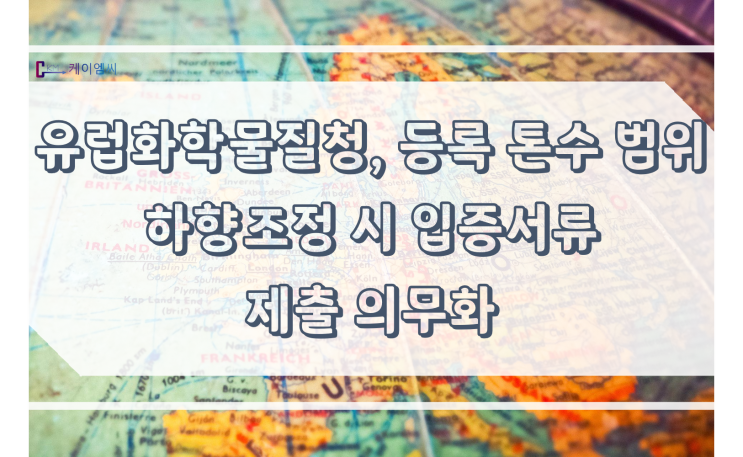  [ 주식회사 케이엠씨 ] 유럽화학물질청, 등록 톤수 범위 하향조정 시 입증서류 제출 의무화