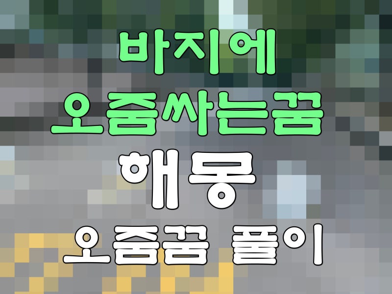 바지에 오줌싸는꿈 해몽 오줌꿈 풀이 정리!