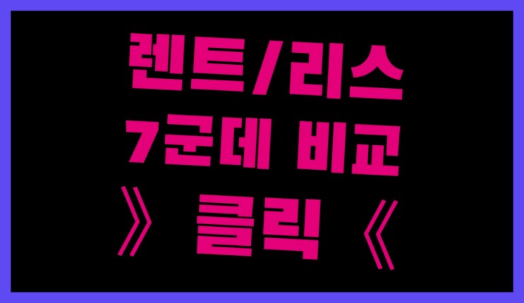  개인사업자차량리스 ? 장기렌트카 빠른출고 7개사 통합비교 대박!!!!