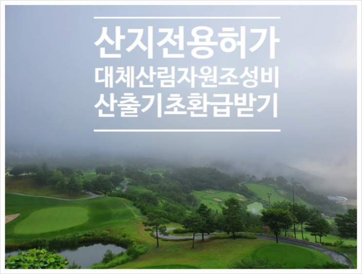  [산림토목]산지전용허가, 대체산림자원조성비, 산출기초, 환급방법(feat 연재 5-3)