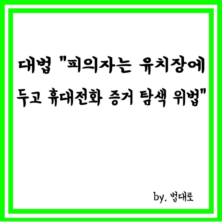  대법원 "피의자는 유치장에 두고 휴대전화 증거 탐색 위법"