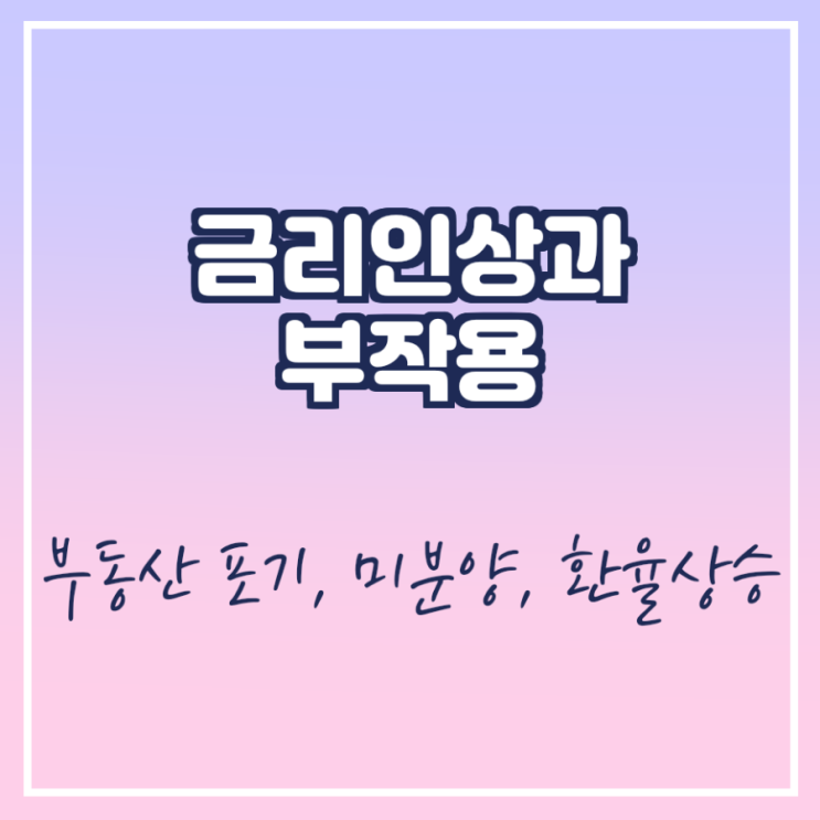  금리 인상과 부작용(부동산 포기, 미분양, 환율상승)