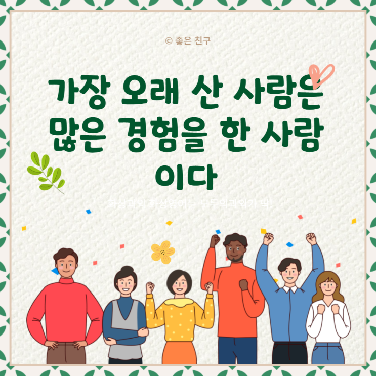  가장 오래 산 사람은 나이가 많은 사람이 아니고 많은 경험을 한 사람이다