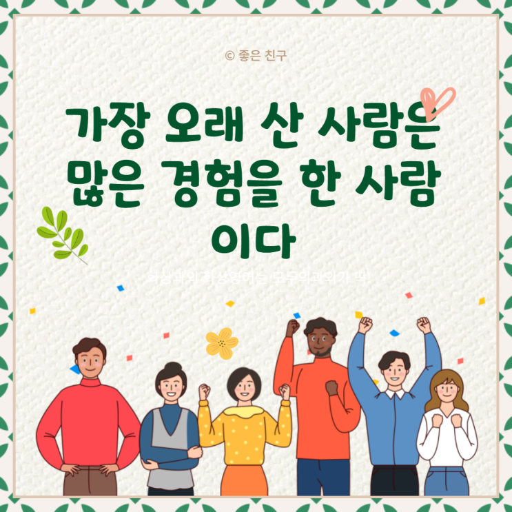 가장 오래 산 사람은 나이가 많은 사람이 아니고 많은 경험을 한 사람이다