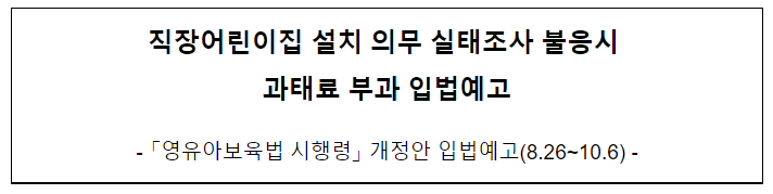 직장어린이집 설치 의무 실태조사 불응시 과태료 부과 입법예고_보건복지부 직장어린이집 설치 의무 실태조사 불응시 과태료 부과 입법예고_보건복지부