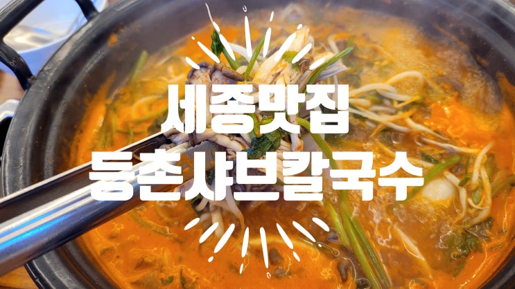  세종맛집 칼칼한 국물이 맛있는 세종 금남면 등촌 샤브 칼국수 대평점 후기