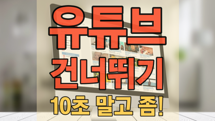  유튜브 건너뛰기 영상 화면 10초만 되는 줄 알았습니다