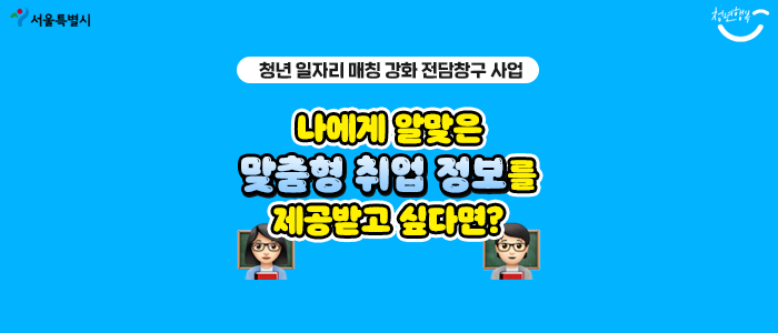  [청년 일자리 매칭 강화 전담창구 사업] 나에게 알맞은 맞춤형 취업 정보를 제공받고 싶다면?