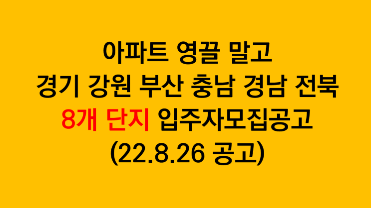  아파트 영끌말고 경기 강원 부산 충남 경남 전북 아파트청약 8개 단지 전국구 입주자모집공고(22.8.26 공고)