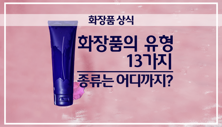  화장품 상식  l  화장품의 유형 13가지