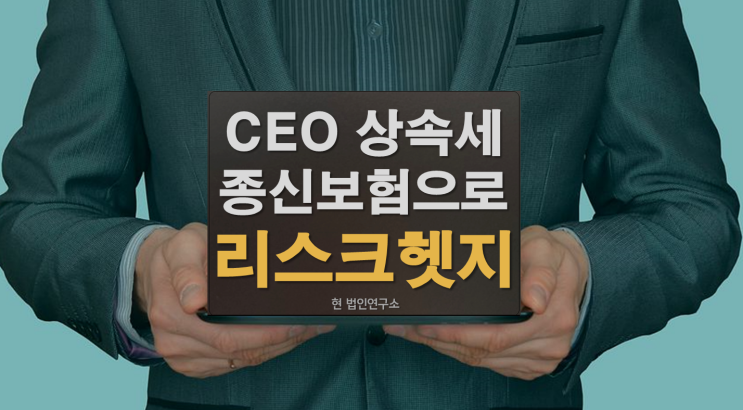  법인대표 상속세! 종신보험으로 리스크 헷지하는 법