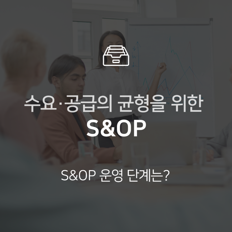  S&OP란? 제조 기업의 수요·공급 균형을 위한 프로세스 : 지식 +
