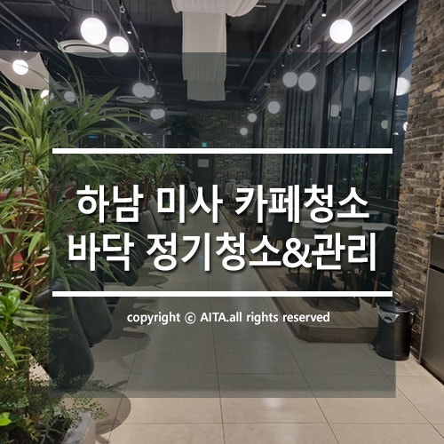  하남 미사 강변도시 브런치 카페 바닥청소, 카페 바닥 정기청소