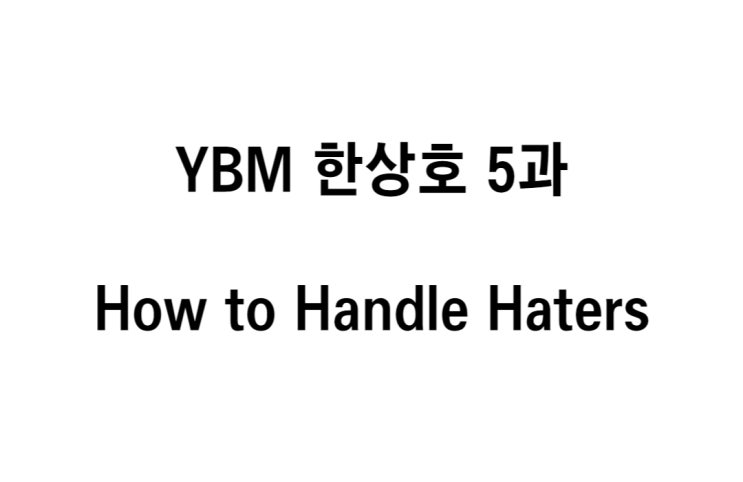  영어 YBM 한상호 5과 How to Win Over Someone's Mind _ How to Handle Haters 본문 해석