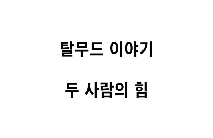  [탈무드 이야기] 두 사람의 힘