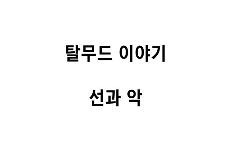  [탈무드 이야기] 선과 악