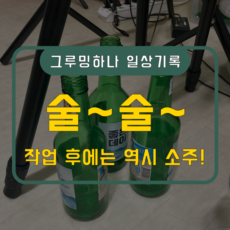  작업 후에는 역시 소주, 열심히 일한 당신 마셔라!
